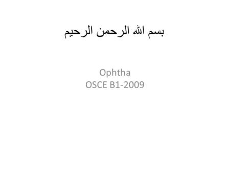 بسم الله الرحمن الرحيم Ophtha OSCE B1-2009. Instructions مرحبا جميعا.. وعالبركه آخر سايكل السنة هذه : ) بما ان اسئلة المراجعة في الاوفثا كثيرة وعشان ما.