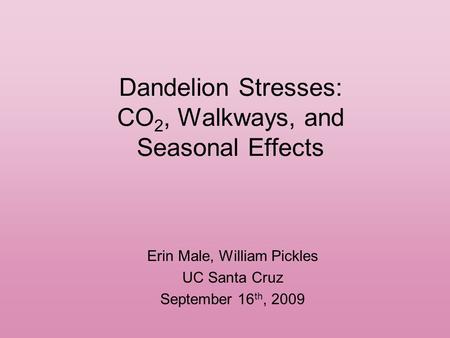 Dandelion Stresses: CO 2, Walkways, and Seasonal Effects Erin Male, William Pickles UC Santa Cruz September 16 th, 2009.