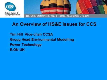 An Overview of HS&E Issues for CCS Tim Hill Vice-chair CCSA Group Head Environmental Modelling Power Technology E.ON UK.