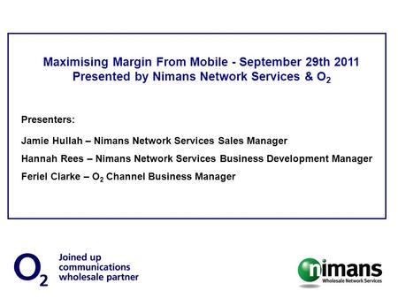 Maximising Margin From Mobile - September 29th 2011 Presented by Nimans Network Services & O 2 Presenters: Jamie Hullah – Nimans Network Services Sales.