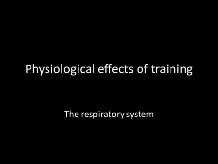 Physiological effects of training The respiratory system.