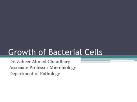 Growth of Bacterial Cells Dr. Zaheer Ahmed Chaudhary Associate Professor Microbiology Department of Pathology.