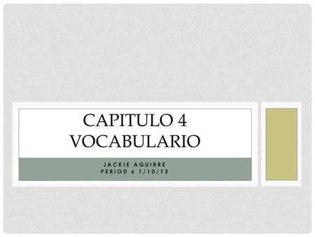 JACKIE AGUIRRE PERIOD 6 1/10/13 CAPITULO 4 VOCABULARIO.