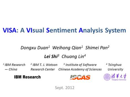 VISA: A VIsual Sentiment Analysis System Sept. 2012 Dongxu Duan 1 Weihong Qian 1 Shimei Pan 2 Lei Shi 3 Chuang Lin 4 1 IBM Research — China 2 IBM T. J.