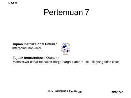 Univ. INDONUSA Esa Unggul INF-226 FEB 2006 Pertemuan 7 Tujuan Instruksional Umum : Interpolasi non-linier Tujuan Instruksional Khusus : Mahasiswa dapat.