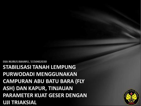 EKA NURUS RAHAYU, 5150402030 STABILISASI TANAH LEMPUNG PURWODADI MENGGUNAKAN CAMPURAN ABU BATU BARA (FLY ASH) DAN KAPUR, TINJAUAN PARAMETER KUAT GESER.