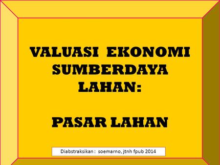 VALUASI EKONOMI SUMBERDAYA LAHAN: PASAR LAHAN Diabstraksikan : soemarno, jtnh fpub 2014.