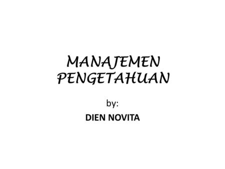 MANAJEMEN PENGETAHUAN by: DIEN NOVITA. BAB I Pengantar Manajemen Pengetahuan Sub Pokok Bahasan: KM? Faktor pendorong perlunya KM KMS (Knoweledge Management.