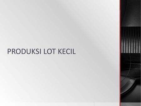 PRODUKSI LOT KECIL. Pendahuluan  Segalanya diproduksi, dipesan dan ditangani dalam lot  Lot = batch  Lot: jumlah sesuatu saat diproduksi, dipesan atau.