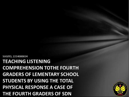 SUGITO, 2214000034 TEACHING LISTENING COMPREHENSION TOTHE FOURTH GRADERS OF LEMENTARY SCHOOL STUDENTS BY USING THE TOTAL PHYSICAL RESPONSE A CASE OF THE.