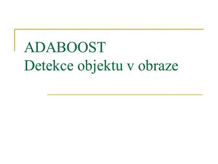 ADABOOST Detekce objektu v obraze. Obsah Úvod do problému Řešení Reálné příklady.