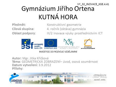 Gymnázium Jiřího Ortena KUTNÁ HORA Předmět: Konstruktivní geometrie Cílová skupina: 4. ročník (oktáva) gymnázia Oblast podpory: III/2 Inovace výuky prostřednictvím.