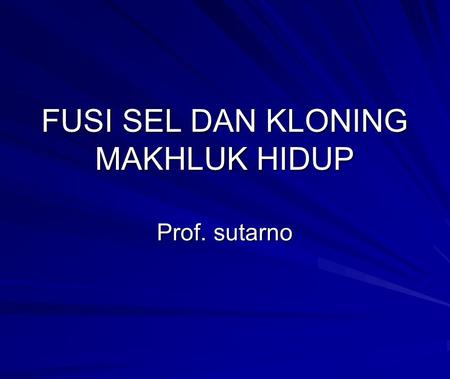 FUSI SEL DAN KLONING MAKHLUK HIDUP Prof. sutarno.