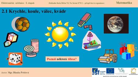 2.1 Krychle, koule, válec, kvádr Elektronická učebnice - I. stupeň Základní škola Děčín VI, Na Stráni 879/2 – příspěvková organizace Matematika Autor: