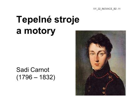 Tepelné stroje a motory Sadi Carnot (1796 – 1832) VY_32_INOVACE_B2 - 11.