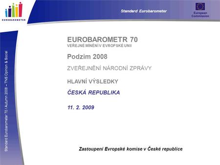 Standard Eurobarometer 70 / Autumn 2008 – TNS Opinion & Social Standard Eurobarometer EUROBAROMETR 70 VEŘEJNÉ MÍNĚNÍ V EVROPSKÉ UNII Podzim 2008 ZVEŘEJNĚNÍ.