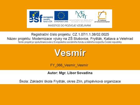 Vesmír Autor: Mgr. Libor Sovadina Škola: Základní škola Fryšták, okres Zlín, příspěvková organizace Registrační číslo projektu: CZ.1.07/1.1.38/02.0025.