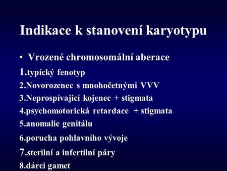 Indikace k stanovení karyotypu Vrozené chromosomální aberace 1. typický fenotyp 2.Novorozenec s mnohočetnými VVV 3.Neprospívajicí kojenec + stigmata 4.psychomotorická.