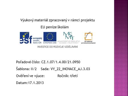 Výukový materiál zpracovaný v rámci projektu EU peníze školám Pořadové číslo: CZ.1.07/1.4.00/21.0950 Šablona: II/2 Sada: VY_22_INOVACE_AJ.3.03 Ověření.