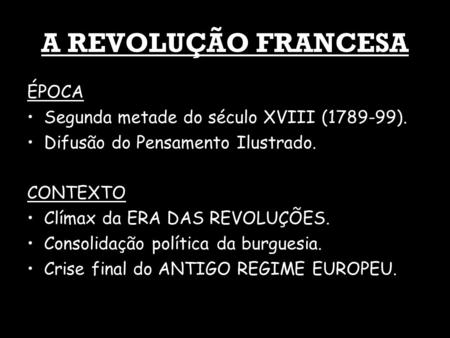 A REVOLUÇÃO FRANCESA ÉPOCA Segunda metade do século XVIII (1789-99). Difusão do Pensamento Ilustrado. CONTEXTO Clímax da ERA DAS REVOLUÇÕES. Consolidação.