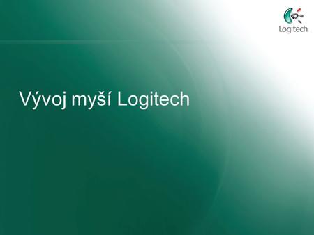 Vývoj myší Logitech. 1982  Logitech® P4 mouse 1985  Logitech® C7 mouse.