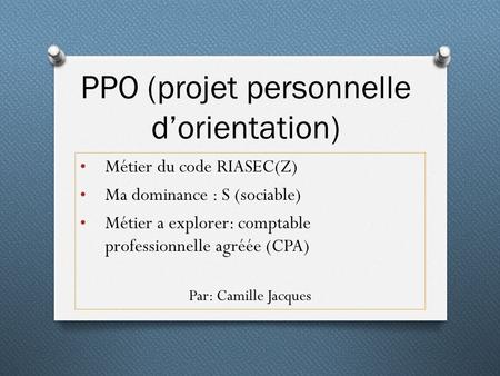 PPO (projet personnelle d’orientation) Métier du code RIASEC(Z) Ma dominance : S (sociable) Métier a explorer: comptable professionnelle agréée (CPA) Par: