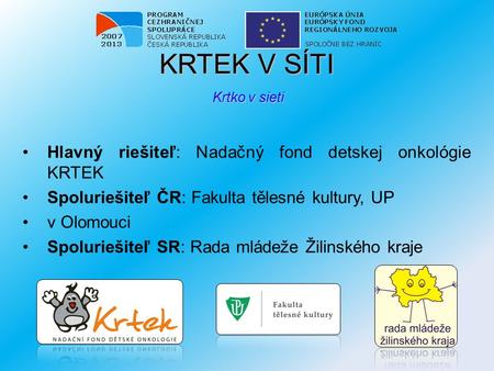 KRTEK V SÍTI Krtko v sieti Hlavný riešiteľ: Nadačný fond detskej onkológie KRTEK Spoluriešiteľ ČR: Fakulta tělesné kultury, UP v Olomouci Spoluriešiteľ.