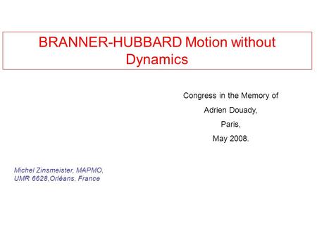 BRANNER-HUBBARD Motion without Dynamics Congress in the Memory of Adrien Douady, Paris, May 2008. Michel Zinsmeister, MAPMO, UMR 6628,Orléans, France.