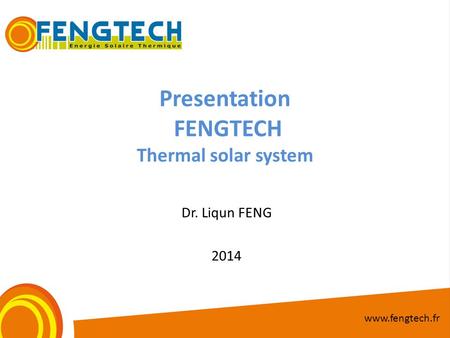 Presentation FENGTECH Thermal solar system Dr. Liqun FENG 2014 www.fengtech.fr.