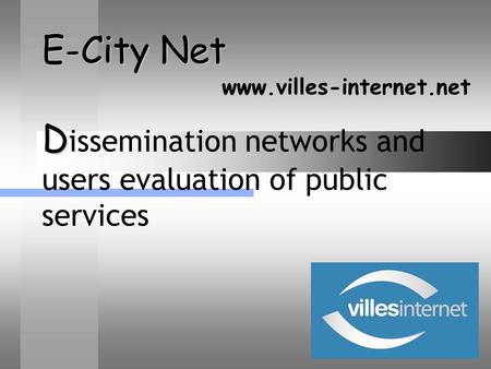 E-City Net D E-City Net D issemination networks and users evaluation of public services www.villes-internet.net.