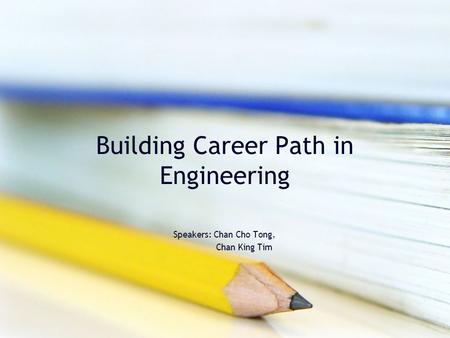 Building Career Path in Engineering Speakers: Chan Cho Tong, Chan King Tim.