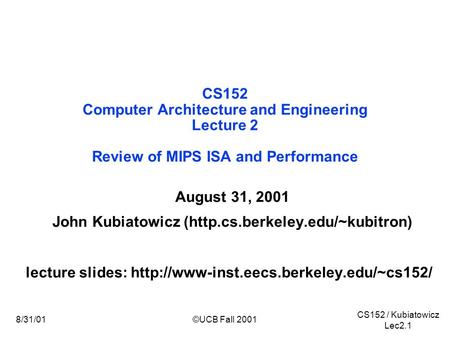 CS152 / Kubiatowicz Lec2.1 8/31/01©UCB Fall 2001 August 31, 2001 John Kubiatowicz (http.cs.berkeley.edu/~kubitron) lecture slides: