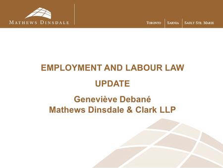 T ORONTO S ARNIA S AULT S TE. M ARIE EMPLOYMENT AND LABOUR LAW UPDATE Geneviève Debané Mathews Dinsdale & Clark LLP.