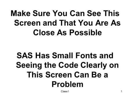 Class11 Make Sure You Can See This Screen and That You Are As Close As Possible SAS Has Small Fonts and Seeing the Code Clearly on This Screen Can Be a.