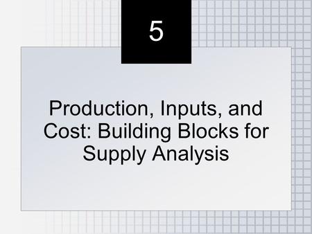 5 5 Production, Inputs, and Cost: Building Blocks for Supply Analysis.