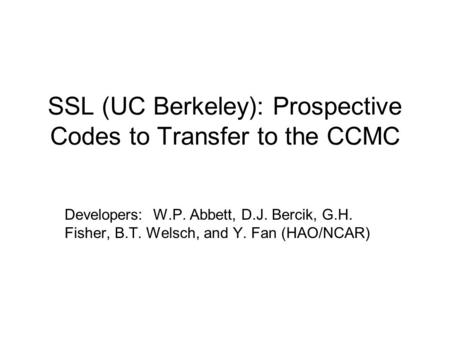 SSL (UC Berkeley): Prospective Codes to Transfer to the CCMC Developers: W.P. Abbett, D.J. Bercik, G.H. Fisher, B.T. Welsch, and Y. Fan (HAO/NCAR)