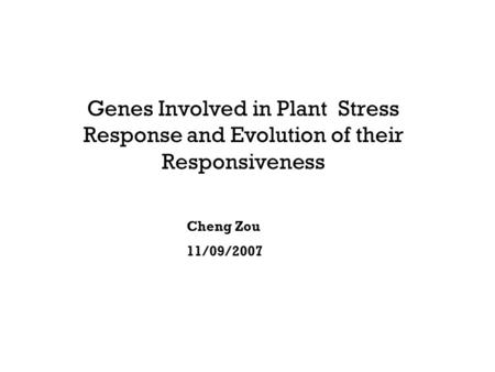 Genes Involved in Plant Stress Response and Evolution of their Responsiveness Cheng Zou 11/09/2007.