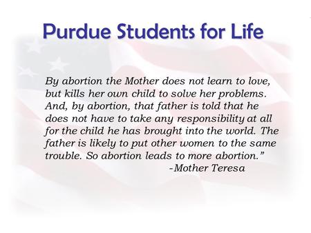 Purdue Students for Life By abortion the Mother does not learn to love, but kills her own child to solve her problems. And, by abortion, that father is.