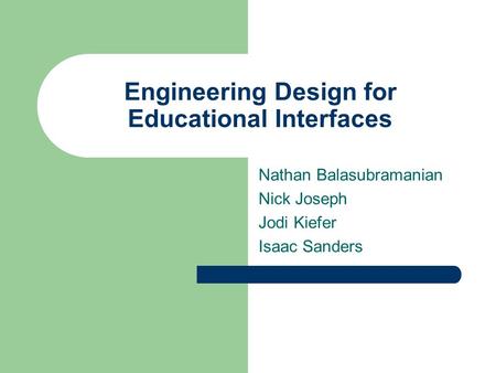 Engineering Design for Educational Interfaces Nathan Balasubramanian Nick Joseph Jodi Kiefer Isaac Sanders.