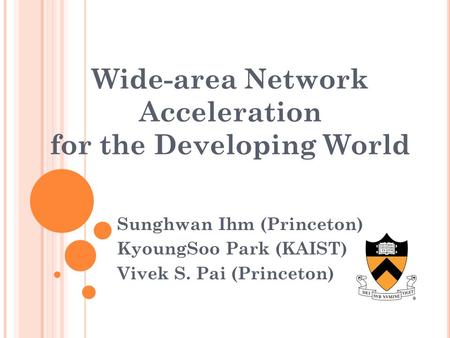 Wide-area Network Acceleration for the Developing World Sunghwan Ihm (Princeton) KyoungSoo Park (KAIST) Vivek S. Pai (Princeton)