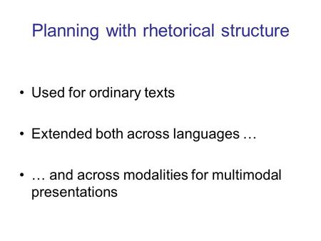 Planning with rhetorical structure Used for ordinary texts Extended both across languages … … and across modalities for multimodal presentations.