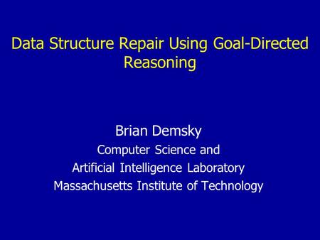 Data Structure Repair Using Goal-Directed Reasoning Brian Demsky Computer Science and Artificial Intelligence Laboratory Massachusetts Institute of Technology.