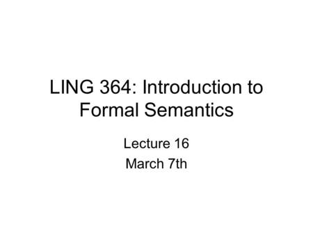 LING 364: Introduction to Formal Semantics Lecture 16 March 7th.