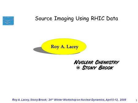 Roy A. Lacey, Stony Brook; 24 th Winter Workshop on Nuclear Dynamics, April 5-12, 2008 1 Roy A. Lacey Prospects for locating the QCD Critical End Point.