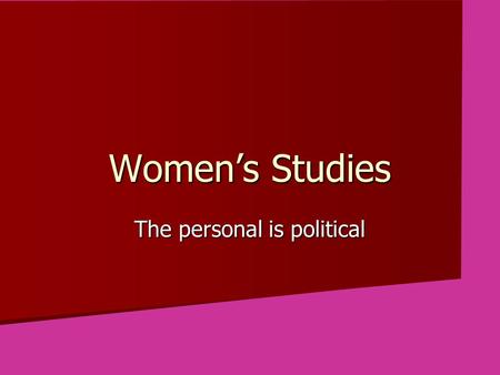 Women’s Studies The personal is political. The first problem for all of us, men and women, is not to learn, but to unlearn. —Gloria Steinem.