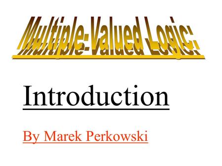 By Marek Perkowski Introduction THE MULTIPLE-VALUED LOGIC. What is it? WHY WE BELIEVE IT HAS A BRIGHT FUTURE. Research topics (not circuit-design oriented)