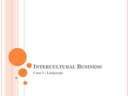 I NTERCULTURAL B USINESS Case 5 : Language. L ANGUAGE Important to understand a common language If not: third party Rapport talk  report talk Nonverbal.