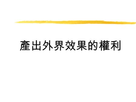 產出外界效果的權利. 外界效果  是社會成本和私人成本發生分歧的原因。 外界效果可以是成本，也可以是收益。