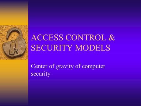 ACCESS CONTROL & SECURITY MODELS Center of gravity of computer security.