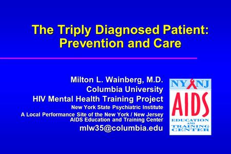 The Triply Diagnosed Patient: Prevention and Care Milton L. Wainberg, M.D. Columbia University HIV Mental Health Training Project New York State Psychiatric.